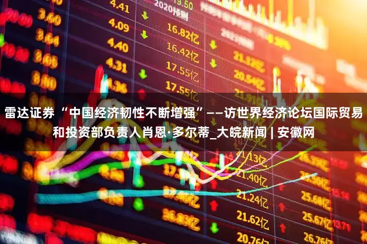 雷达证券 “中国经济韧性不断增强”——访世界经济论坛国际贸易和投资部负责人肖恩·多尔蒂_大皖新闻 | 安徽网