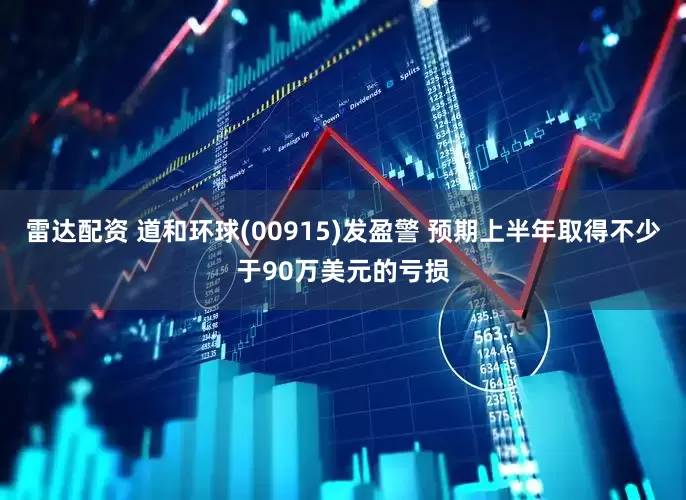 雷达配资 道和环球(00915)发盈警 预期上半年取得不少于90万美元的亏损