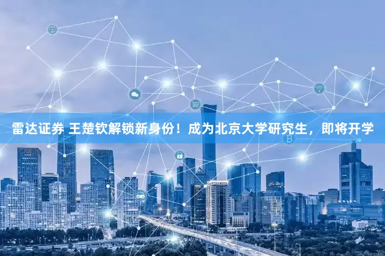 雷达证券 王楚钦解锁新身份！成为北京大学研究生，即将开学