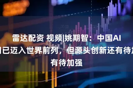 雷达配资 视频|姚期智：中国AI应用已迈入世界前列，但源头创新还有待加强