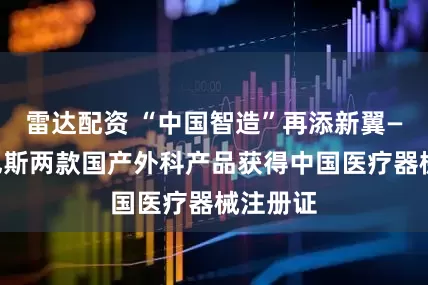 雷达配资 “中国智造”再添新翼——奥林巴斯两款国产外科产品获得中国医疗器械注册证
