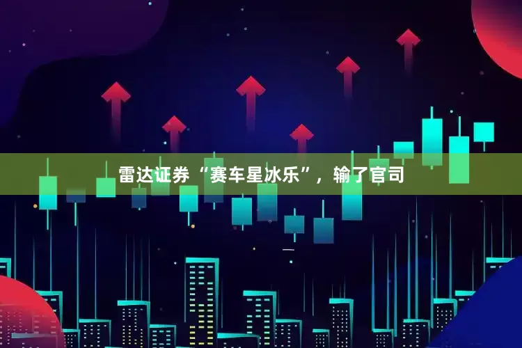 雷达证券 “赛车星冰乐”，输了官司